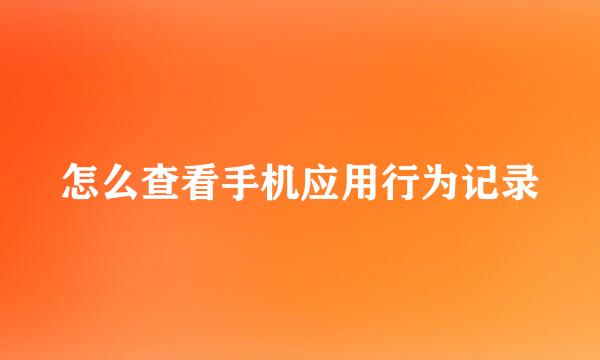 怎么查看手机应用行为记录