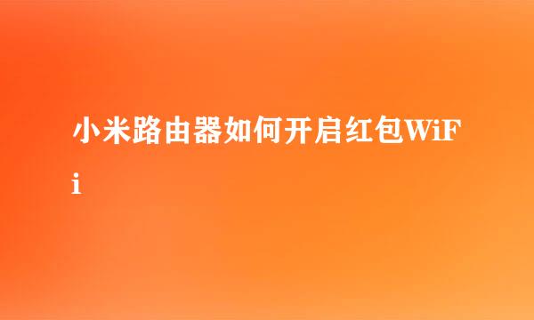 小米路由器如何开启红包WiFi