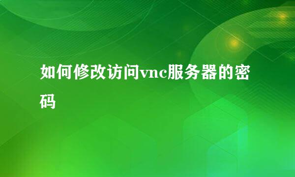 如何修改访问vnc服务器的密码