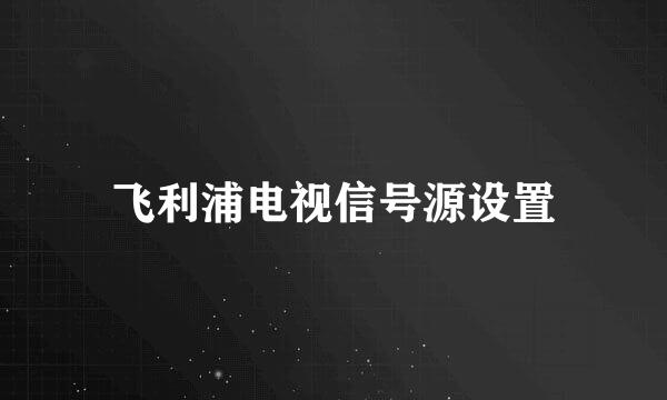 飞利浦电视信号源设置