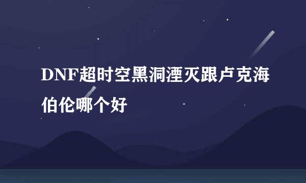 DNF超时空黑洞湮灭跟卢克海伯伦哪个好