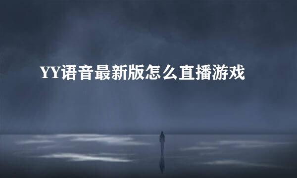 YY语音最新版怎么直播游戏