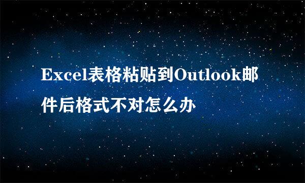 Excel表格粘贴到Outlook邮件后格式不对怎么办