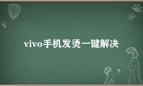 vivo手机发烫一键解决