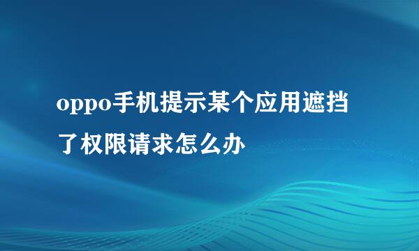 oppo手机提示某个应用遮挡了权限请求怎么办