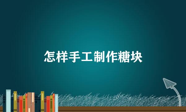 怎样手工制作糖块