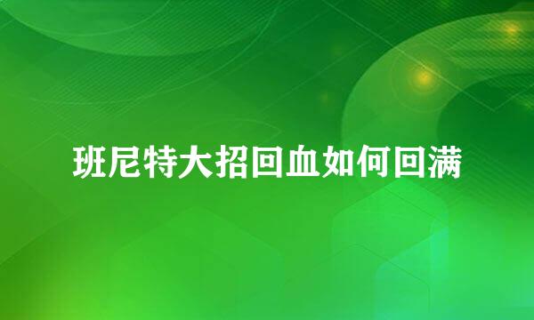 班尼特大招回血如何回满