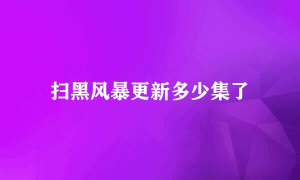 扫黑风暴更新多少集了