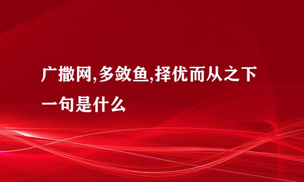 广撒网,多敛鱼,择优而从之下一句是什么