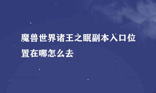 魔兽世界诸王之眠副本入口位置在哪怎么去