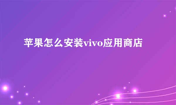 苹果怎么安装vivo应用商店