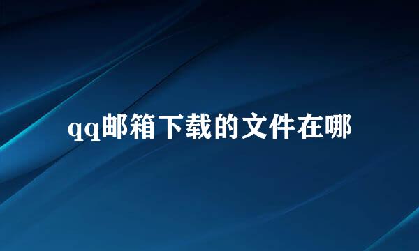 qq邮箱下载的文件在哪