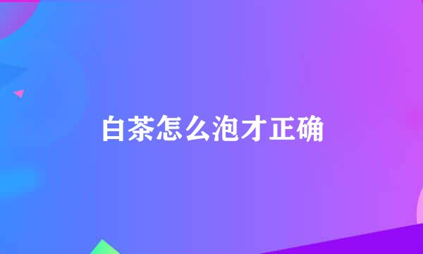 白茶怎么泡才正确