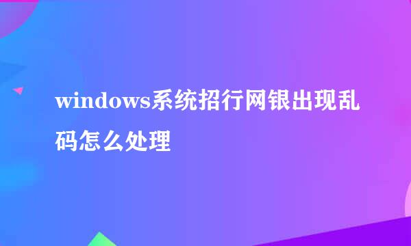 windows系统招行网银出现乱码怎么处理