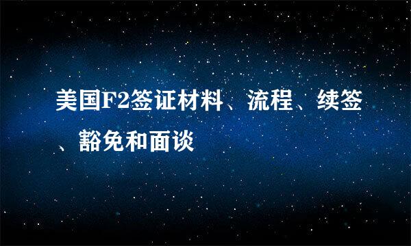 美国F2签证材料、流程、续签、豁免和面谈
