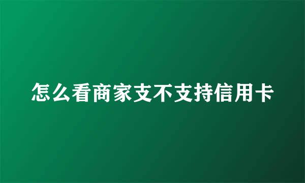 怎么看商家支不支持信用卡