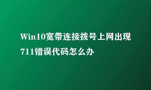 Win10宽带连接拨号上网出现711错误代码怎么办