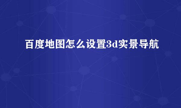 百度地图怎么设置3d实景导航
