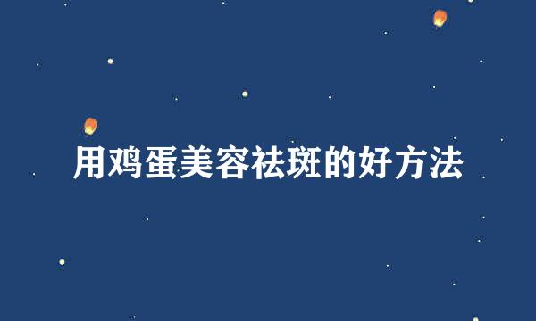 用鸡蛋美容祛斑的好方法