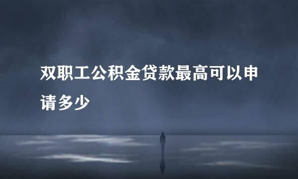 双职工公积金贷款最高可以申请多少