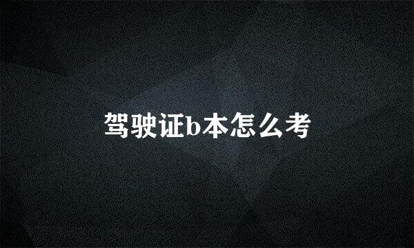 驾驶证b本怎么考