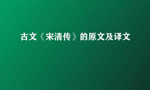 古文《宋清传》的原文及译文