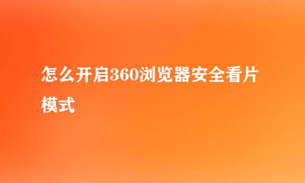 怎么开启360浏览器安全看片模式