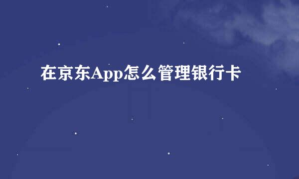 在京东App怎么管理银行卡