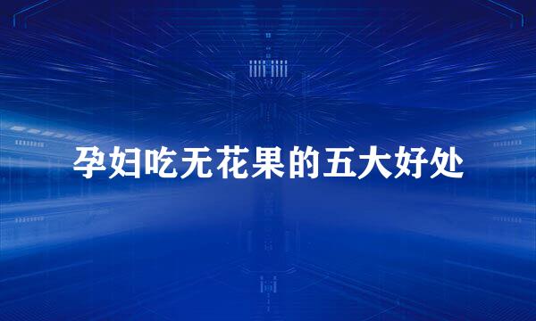 孕妇吃无花果的五大好处