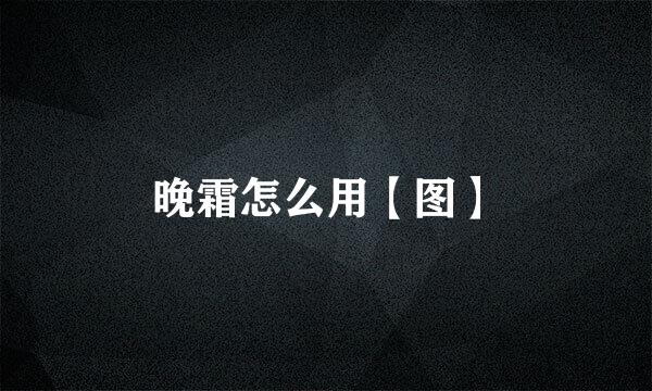晚霜怎么用【图】