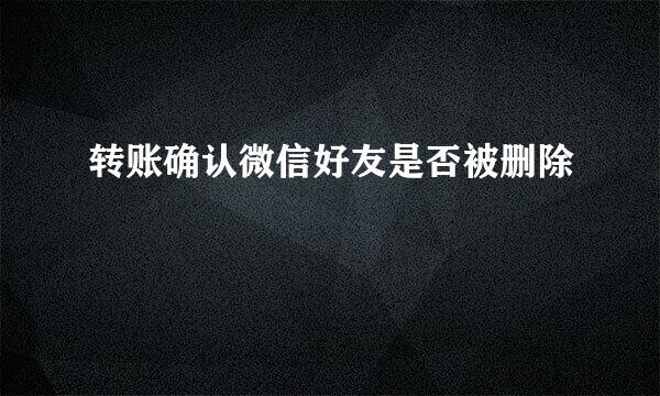 转账确认微信好友是否被删除