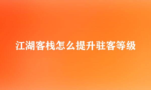 江湖客栈怎么提升驻客等级