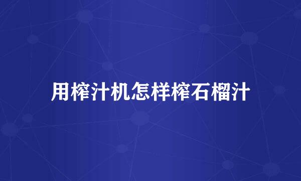 用榨汁机怎样榨石榴汁