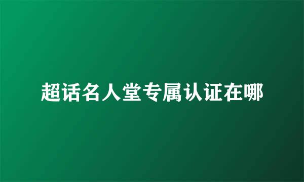 超话名人堂专属认证在哪