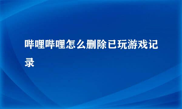 哔哩哔哩怎么删除已玩游戏记录