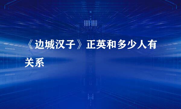《边城汉子》正英和多少人有关系