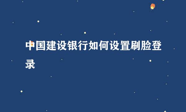 中国建设银行如何设置刷脸登录