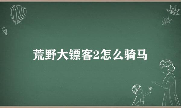 荒野大镖客2怎么骑马