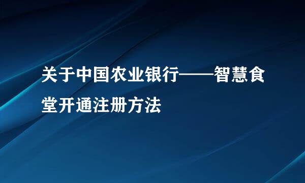 关于中国农业银行——智慧食堂开通注册方法