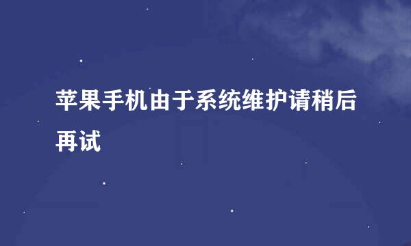 苹果手机由于系统维护请稍后再试