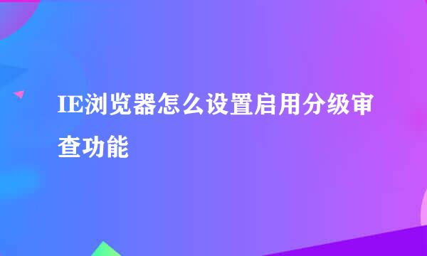 IE浏览器怎么设置启用分级审查功能