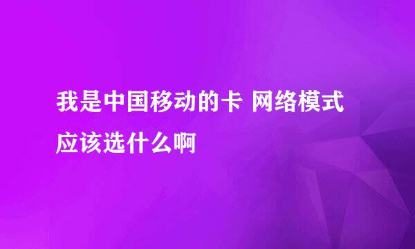 我是中国移动的卡 网络模式应该选什么啊