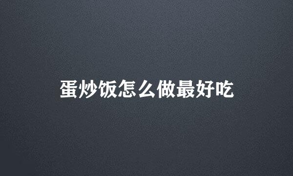 蛋炒饭怎么做最好吃