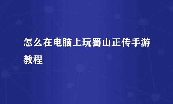 怎么在电脑上玩蜀山正传手游教程