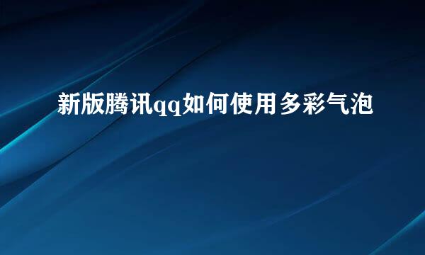 新版腾讯qq如何使用多彩气泡