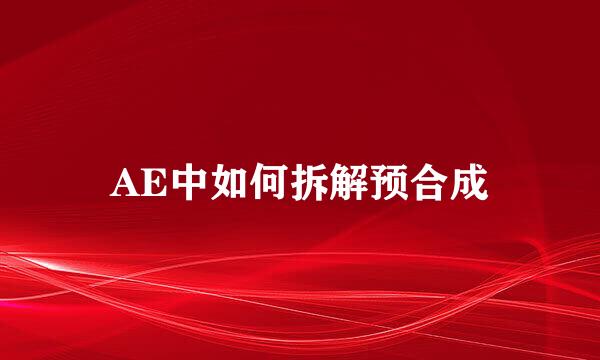 AE中如何拆解预合成