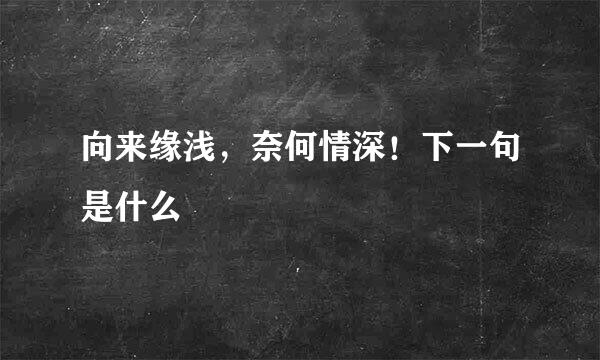 向来缘浅，奈何情深！下一句是什么