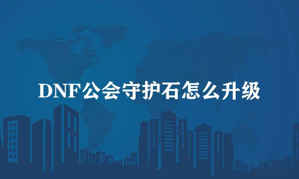 DNF公会守护石怎么升级