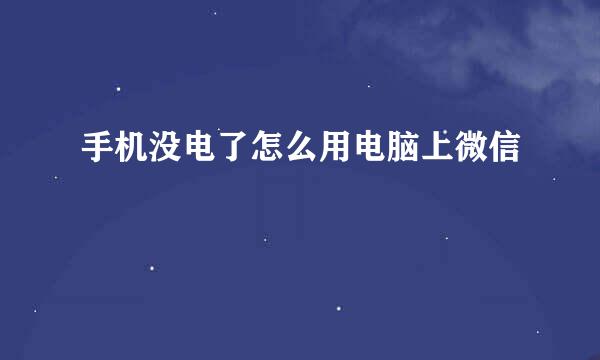 手机没电了怎么用电脑上微信