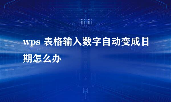 wps 表格输入数字自动变成日期怎么办